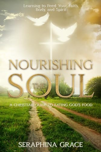 Nourishing the Soul A Christian Guide to Eating God's Food: Learning To Feed Your Faith, Body and Spirit