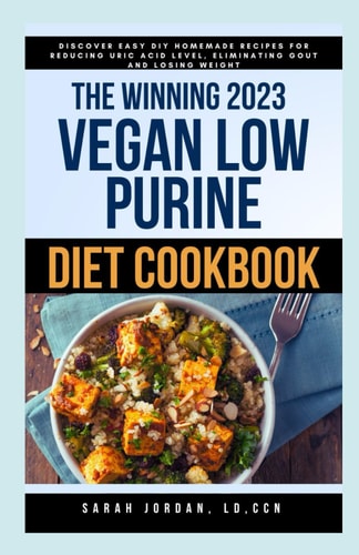 The Winning 2023 Vegan Low Purine Diet Cookbook Discover Easy DIY Homemade Recipes for Reducing Uric Acid Level, Eliminating Gout and Losing Weight