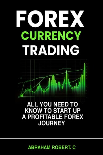 Forex Currency Trading All You Need to Know to Start Up a Profitable Forex Trading Journey