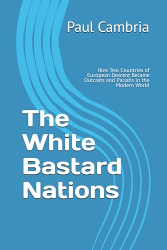 The White Bastard Nations How Two Countries of European Descent Became Outcasts and Pariahs in the Modern World