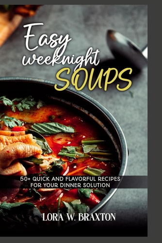 Easy Weeknight Soups 50+ Quick and Flavorful Recipes for Your Dinner Solution