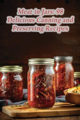 Meat in Jars 98 Delicious Canning and Preserving Recipes