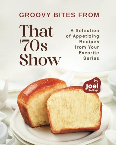 Groovy Bites from That '70s Show A Selection of Appetizing Recipes from Your Favorite Series