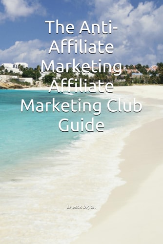 The Anti-Affiliate Marketing Affiliate Marketing Club Guide