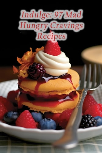 Indulge 97 Mad Hungry Cravings Recipes