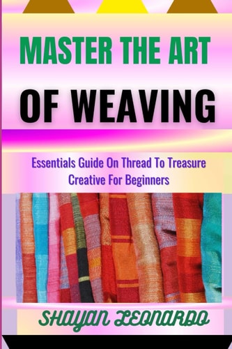 Master the Art of Weaving Essentials Guide On Thread To Treasure Creative For Beginners