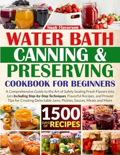 Water Bath Canning & Preserving Cookbook for Beginners 1500 Days of Mastery in Preserving Meat, Vegetables, and More for a Well-Stocked Pantry, Easing Food Worries, and Embracing a Healthier Diet