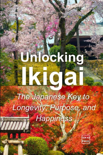 Unlocking Ikigai The Japanese Key to Longevity, Purpose, and Happiness