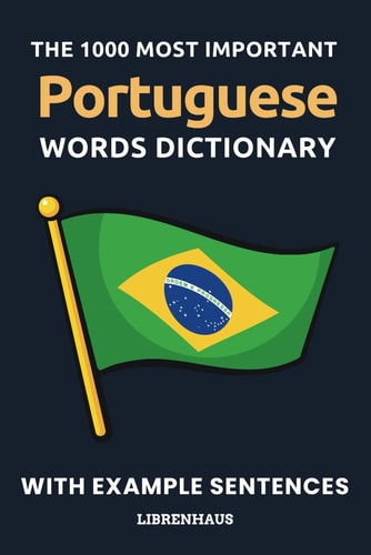 The 1000 Most Important Portuguese Words Dictionary Learn New Vocabulary With Example Sentences - Organized by Topics - For Beginners (A1/A2)