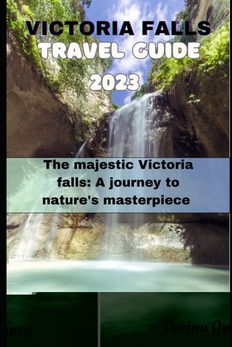 Victoria Falls Trave Guide 2023 The Majestic Victoria Falls: A Journey to Nature's Masterpiece