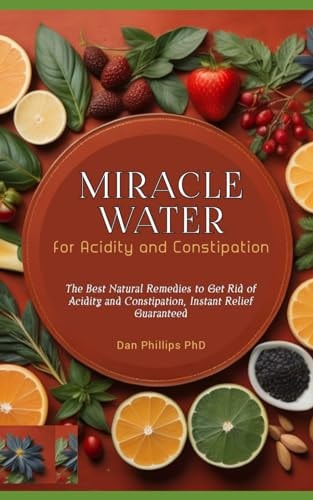 Miracle Water for Acidity and Constipation The Best Natural Remedies to Get Rid of Acidity and Constipation, Instant Relief Guaranteed