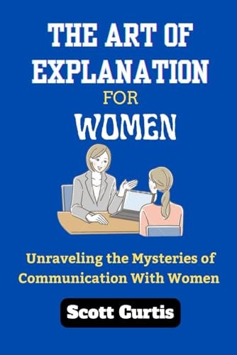 The Art of Explanation for Woman Unraveling the Mysteries of Communication with Women