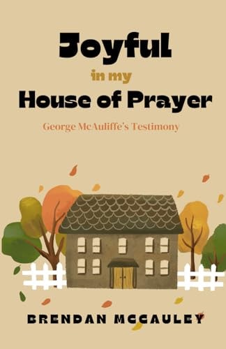 Joyful In My House Of Prayer George McAuliffe's Testimony