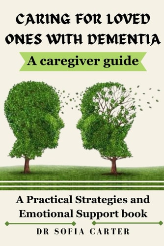 Caring for Loved Ones with Dementia A Practical Strategies and Emotional Support Book