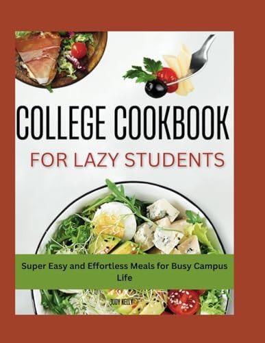 The Lazy Student's College Cookbook Super Easy and Effortless Meals for Busy Campus Life