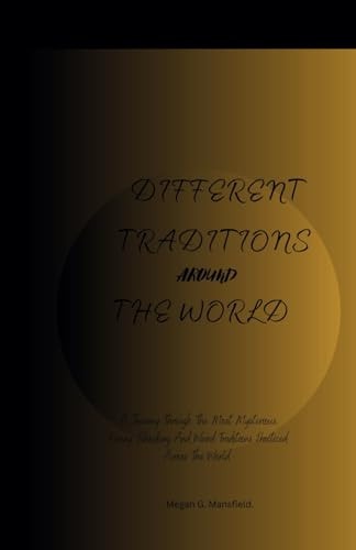Different Traditions Around the World A Journey Through The Most Mysterious, Funny, Shocking And Weird Traditions Practiced Across The World.