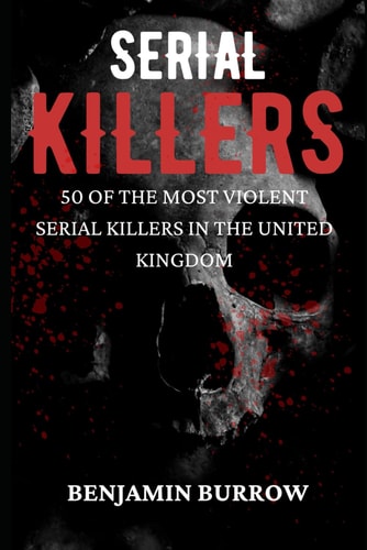 The Big Book of Serial Killers 50 of the Most Violent Serial Killers in the United Kingdom