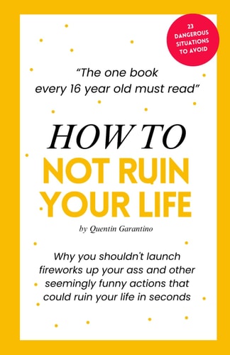 How to Not Ruin Your Life The One Book Every 16-year-old Must Read - A Life-saving Birthday Present for Every 16-year-old Teenager.