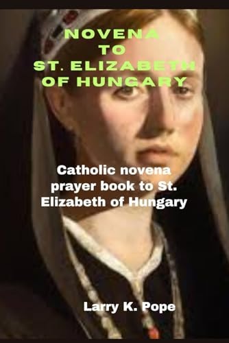 Novena to St. Elizabeth of Hungary Catholic Novena Prayer Book to St. Elizabeth of Hungary