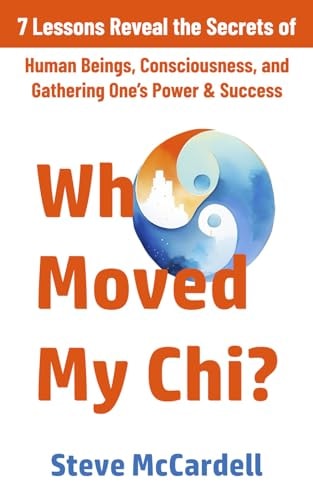 Who Moved My Chi? 7 Lessons Reveal the Secrets of Human Beings, Consciousness, and Gathering One's Power & Success