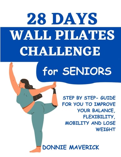28 Days Wall Pilates Challenge For Seniors Step by Step Guide for You to Improve Your Balance, Flexibility, Mobility and Lose Weight