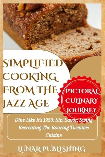 Simplified Cooking from the Jazz Age with Pictures Dine Like It's 1920: Sip, Savor, Swing Recreating The Roaring Twenties Cuisine