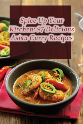 Spice Up Your Kitchen 97 Delicious Asian Curry Recipes