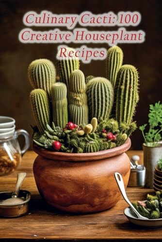 Culinary Cacti 100 Creative Houseplant Recipes