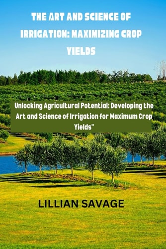 The Art and Science of Irrigation Maximizing Crop Yields: The Convergence of Art and Science in Crop Yield Enhancement is Called "Cultivating Abundance." Unlocking Agricultural Potential: