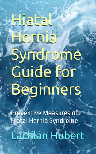 Hiatal Hernia Syndrome Guide for Beginners Preventive Measures of Hiatal Hernia Syndrome