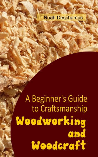 Woodworking and Woodcraft A Beginner's Guide to Craftsmanship