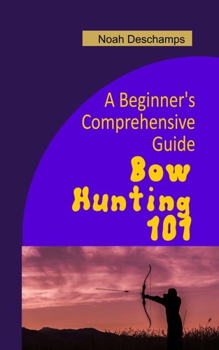 Bow Hunting 101 A Beginner's Comprehensive Guide