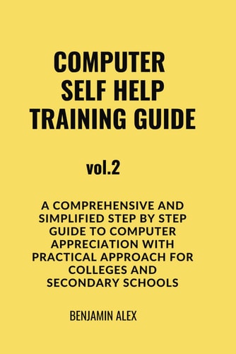 COMPUTER SELF HELP TRAINING GUIDE Vol.2 A Comprehensive and Simplified Step by Step Guide to Computer Appreciation with Practical Approach For Colleges and Secondary Schools