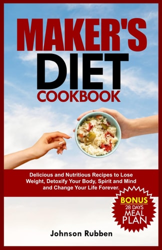 Maker's Diet Cookbook Delicious and Nutritious Recipes to Lose Weight, Detoxify Your Body, Spirit and Mind and Change Your Life Forever.