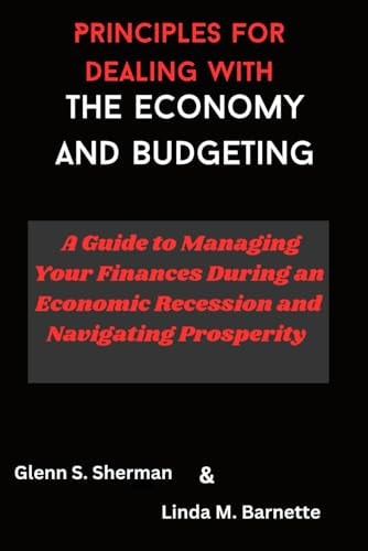 Principles for Dealing with the Economy and Budgeting A Guide to Managing Your Finances During an Economic Recession and Navigating Prosperity