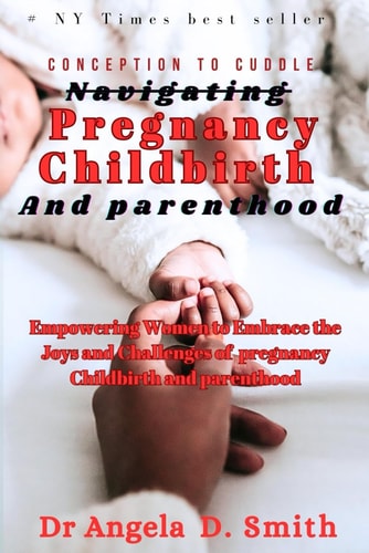 Conception to Cuddle Navigating PREGNANCY CHILDBIRTH And Parenthood Empowering Women to Embrace the Joys and Challenges of Pregnancy Childbirth and Parenthood