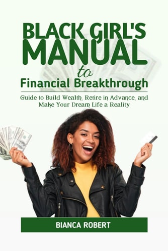 Black Girl's Manual to Financial Breakthrough Guide to Build Wealth, Retire in Advance and Make Your Dream Life a Reality