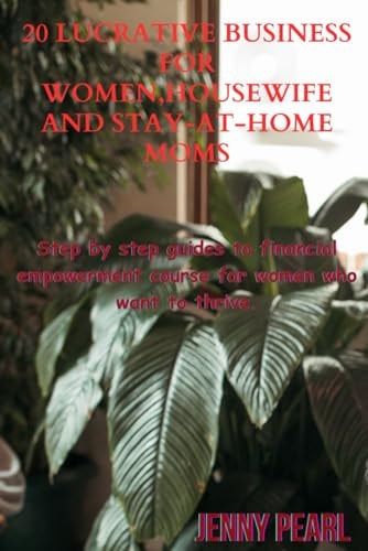 20 Lucrative Business For Women, Housewife and Sit-home-mom Step by Step Guides to Financial Empowerment Course for Women who Want to Thrive.