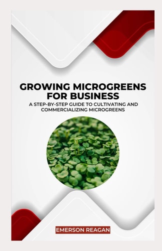 Growing Microgreens for Business A Step-by-Step Guide to Cultivating and Commercializing Microgreens
