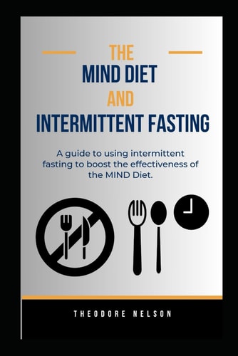 The MIND Diet and Intermittent Fasting A Guide to Using Intermittent Fasting to Boost the Effectiveness of the MIND Diet.