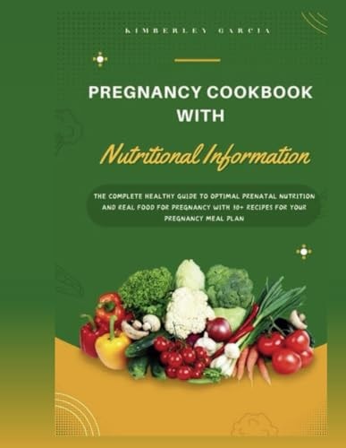 Pregnancy Cookbook With Nutritional Information The Complete Healthy Guide To Optimal Prenatal Nutrition And Real Food For Pregnancy With 30+ Recipes For Your Pregnancy Meal Plan