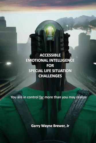 Accessible Emotional Intelligence for Special Life Situation Challenges You Are In Control Far More Than You May Realize