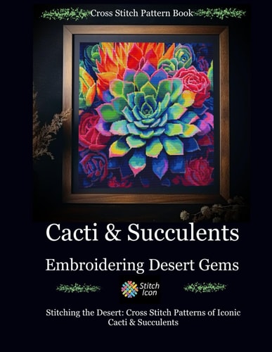 Cross Stitch Pattern Book Cacti and Succulents - Embroidering Desert Gems: Stitching the Desert: Cross Stitch Patterns of Iconic Cacti and Succulents