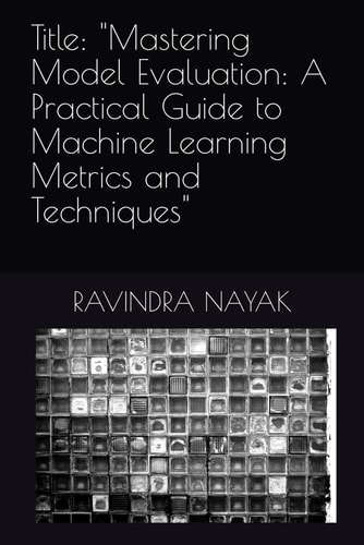 Title: "Mastering Model Evaluation: A Practical Guide to Machine Learning Metrics and Techniques"