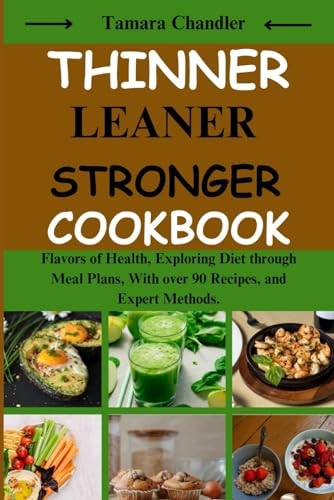 Thinner Leaner Stronger Cookbook Flavors of Health, Exploring Diet Through Meal Plans, With Over 90 Recipes, and Expert Methods
