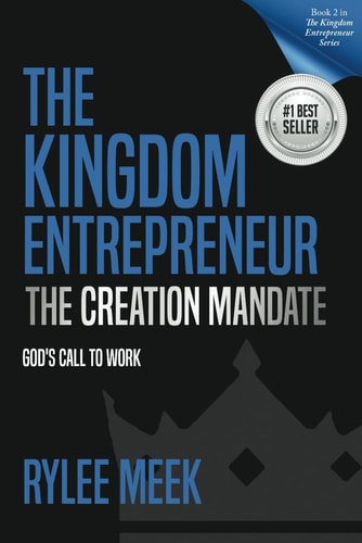 The Kingdom Entrepreneur The Creation Mandate: God's Call to Work