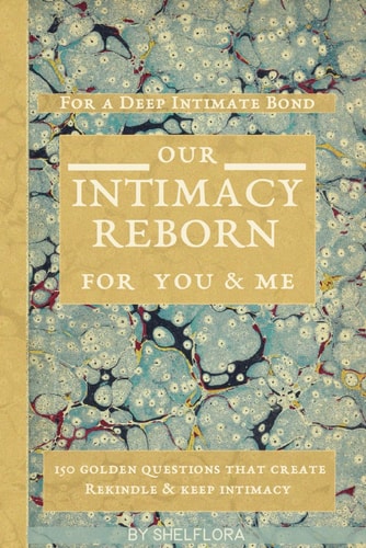Our Intimacy Reborn For You&Me: The 150 Golden Questions which Create, Rekindle and Keep Intimicy