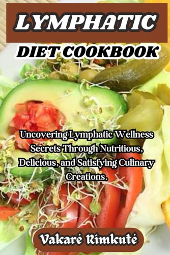 Lymphatic Diet Cookbook Uncovering Lymphatic Wellness Secrets Through Nutritious, Delicious, and Satisfying Culinary Creations.