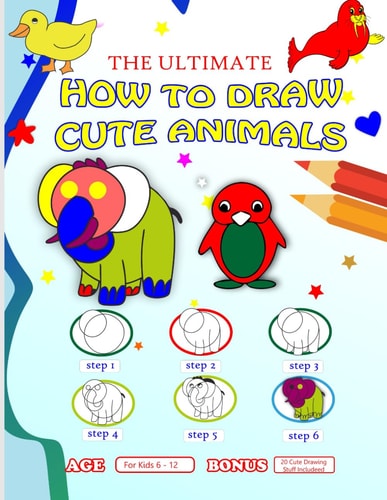 The Ultimate How to Draw Cute Animals Learn to Draw Dogs, Cats, and More with This Fun and Easy Guide to Creating Cute Animal Drawings (Age 6 - 12 )