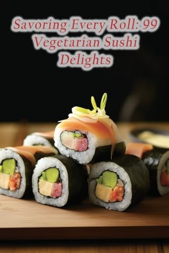 Savoring Every Roll 99 Vegetarian Sushi Delights